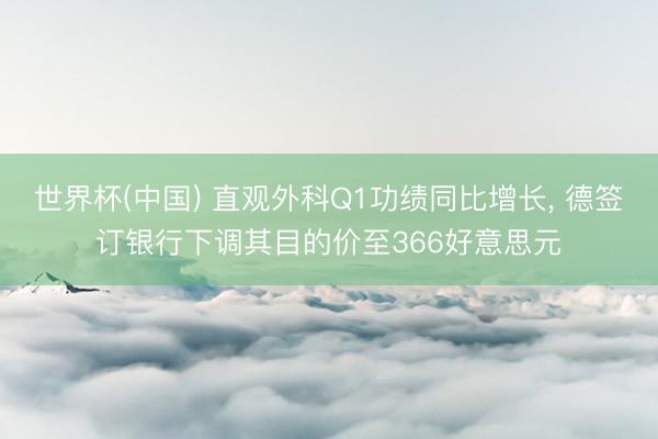 世界杯(中国) 直观外科Q1功绩同比增长， 德签订银行下调其目的价至366好意思元
