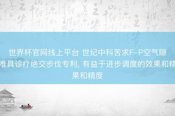 世界杯官网线上平台 世纪中科苦求F-P空气隙标准具诊疗绝交步伐专利， 有益于进步调度的效果和精度