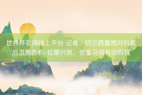 世界杯官网线上平台 记者：切尔西重燃对科莫后卫雅各布·拉蒙兴致，但皇马领有回购权