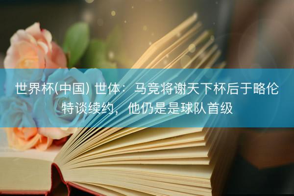 世界杯(中国) 世体：马竞将谢天下杯后于略伦特谈续约，他仍是是球队首级