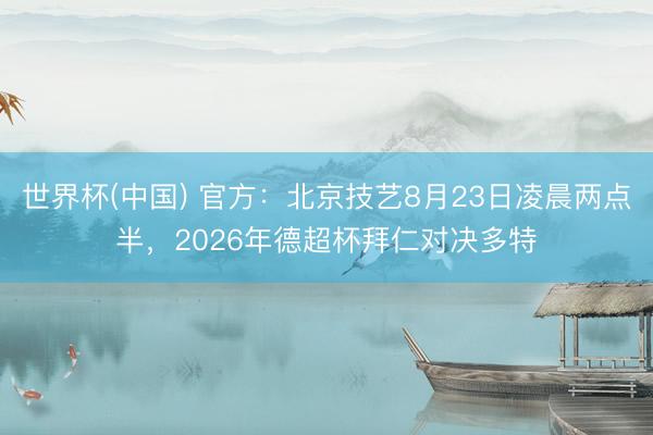 世界杯(中国) 官方：北京技艺8月23日凌晨两点半，2026年德超杯拜仁对决多特