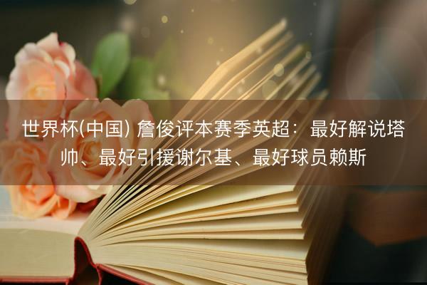 世界杯(中国) 詹俊评本赛季英超：最好解说塔帅、最好引援谢尔基、最好球员赖斯