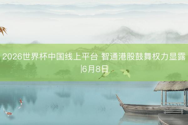 2026世界杯中国线上平台 智通港股鼓舞权力显露|6月8日
