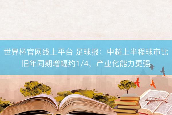 世界杯官网线上平台 足球报：中超上半程球市比旧年同期增幅约1/4，产业化能力更强