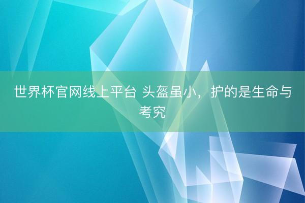世界杯官网线上平台 头盔虽小，护的是生命与考究