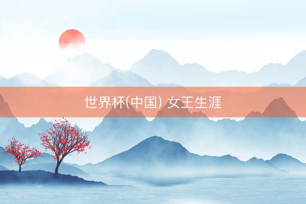 世界杯(中国) 女王生涯