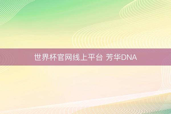 世界杯官网线上平台 芳华DNA