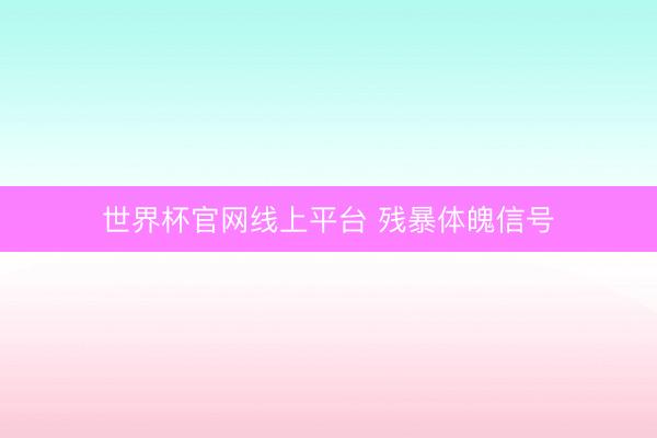 世界杯官网线上平台 残暴体魄信号