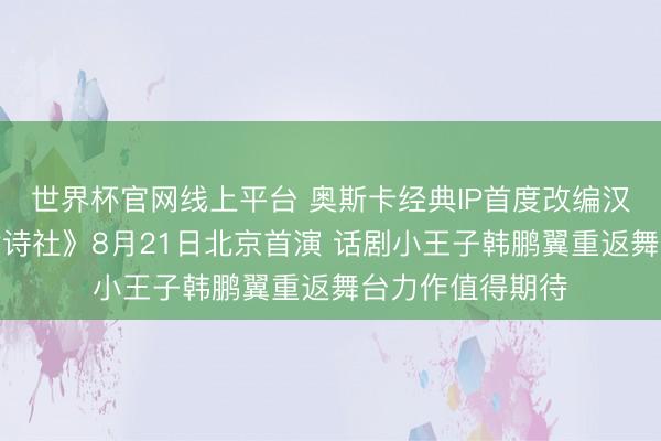 世界杯官网线上平台 奥斯卡经典IP首度改编汉文版话剧《厌世诗社》8月21日北京首演 话剧小王子韩鹏翼重返舞台力作值得期待