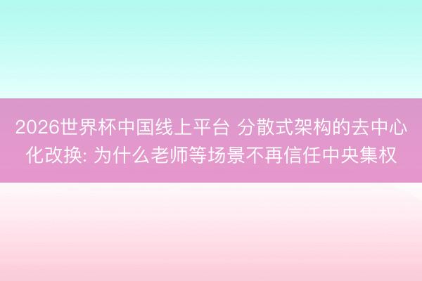 2026世界杯中国线上平台 分散式架构的去中心化改换: 为什么老师等场景不再信任中央集权